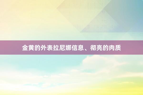 金黄的外表拉尼娜信息、彻亮的肉质