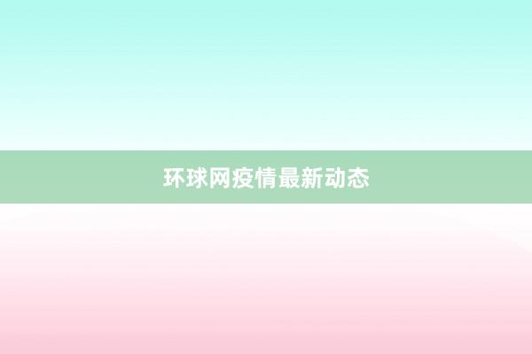 环球网疫情最新动态