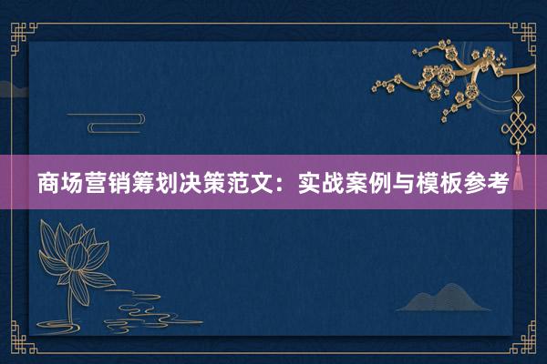 商场营销筹划决策范文:实战案例与模板参考