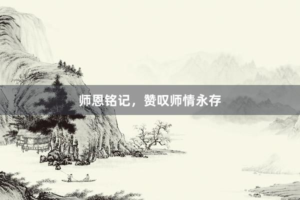 师恩铭记，赞叹师情永存