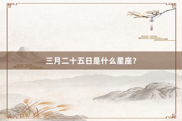 三月二十五日是什么星座？
