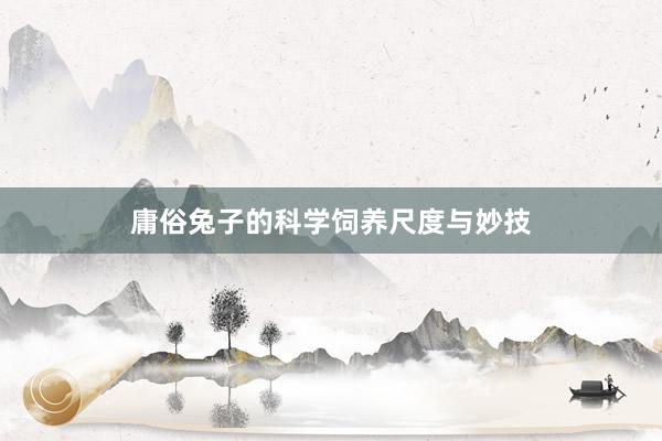 庸俗兔子的科学饲养尺度与妙技